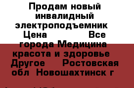 Продам новый инвалидный электроподъемник › Цена ­ 60 000 - Все города Медицина, красота и здоровье » Другое   . Ростовская обл.,Новошахтинск г.